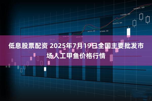 低息股票配资 2025年7月19日全国主要批发市场人工甲鱼价格行情