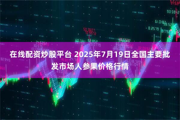 在线配资炒股平台 2025年7月19日全国主要批发市场人参果价格行情