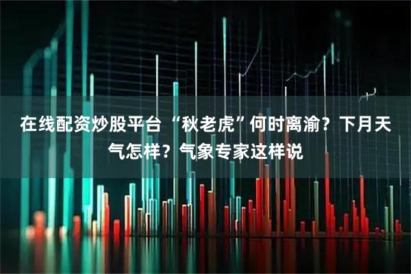 在线配资炒股平台 “秋老虎”何时离渝？下月天气怎样？气象专家这样说
