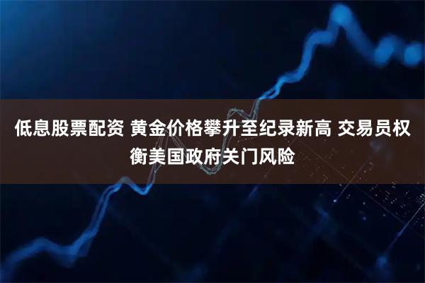 低息股票配资 黄金价格攀升至纪录新高 交易员权衡美国政府关门风险