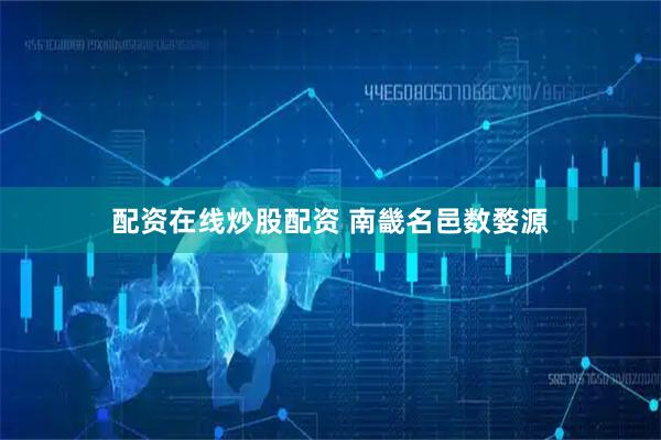 配资在线炒股配资 南畿名邑数婺源