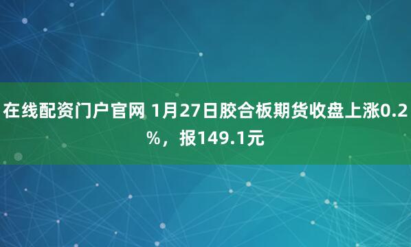 在线配资门户官网 1月27日胶合板期货收盘上涨0.2%，报149.1元