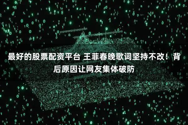 最好的股票配资平台 王菲春晚歌词坚持不改！背后原因让网友集体破防