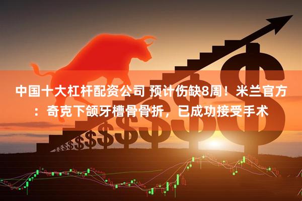 中国十大杠杆配资公司 预计伤缺8周！米兰官方：奇克下颌牙槽骨骨折，已成功接受手术