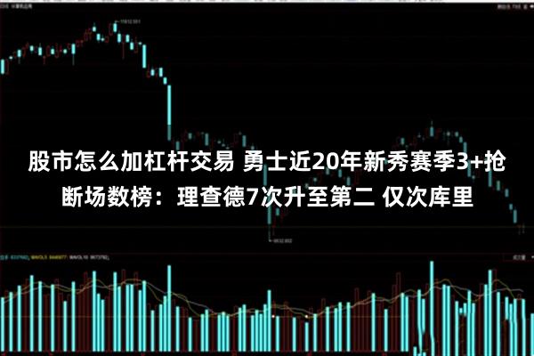 股市怎么加杠杆交易 勇士近20年新秀赛季3+抢断场数榜：理查德7次升至第二 仅次库里